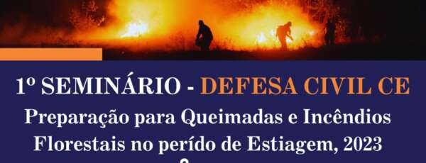1º Seminário Defesa Civil Ceará - Preparação para Queimadas e Incêndios Florestais no período de Estiagem, 2023
